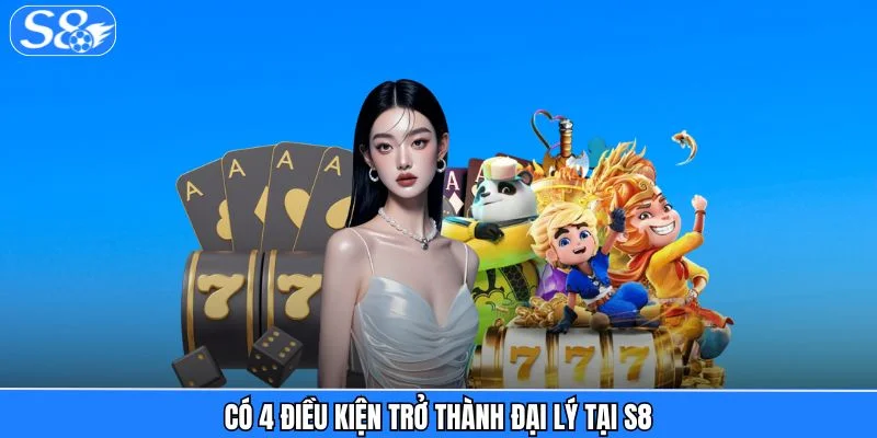 Đại Lý S8 - Chiếc Vé Mở Ra Thế Giới Thu Nhập Từ Giải Trí Có 4 điều kiện trở thành đại lý tại S8