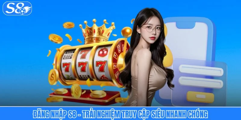 Đăng nhập S8 - Trải Nghiệm Truy Cập Siêu Nhanh Chóng Đăng nhập S8 - Trải nghiệm truy cập siêu nhanh chóng