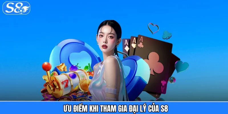 Đại Lý S8 - Chiếc Vé Mở Ra Thế Giới Thu Nhập Từ Giải Trí Ưu điểm khi tham gia đại lý của S8